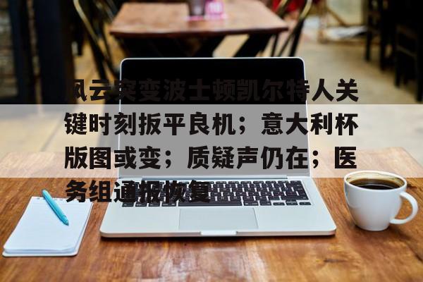 包含风云突变波士顿凯尔特人关键时刻扳平良机；意大利杯版图或变；质疑声仍在；医务组通报恢复的词条